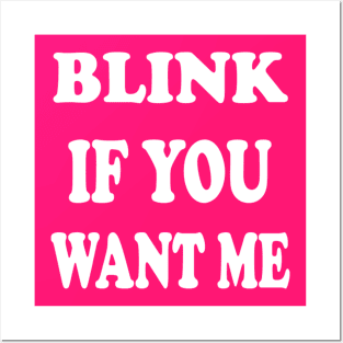 BLINK IF YOU WANT ME Posters and Art